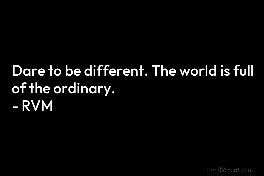 Dare to be different. The world is full of the ordinary. – RVM