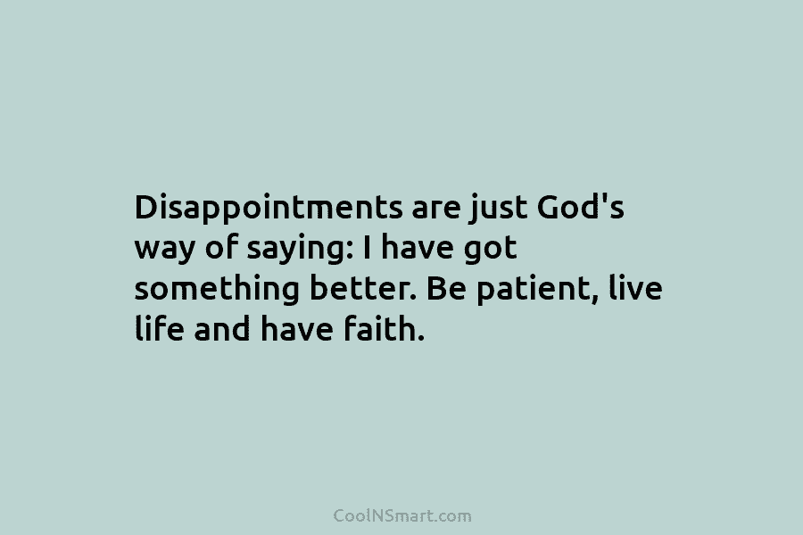 Disappointments are just God’s way of saying: I have got something better. Be patient, live...