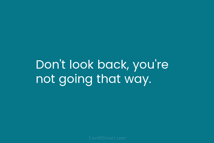 Don’t look back, you’re not going that way.