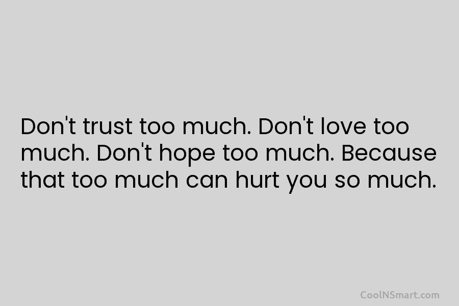 Don’t trust too much. Don’t love too much. Don’t hope too much. Because that too much can hurt you so...