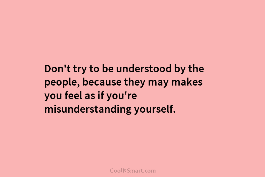 Don’t try to be understood by the people, because they may makes you feel as...