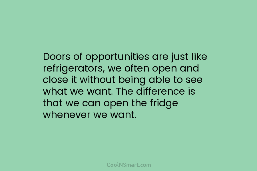 Doors of opportunities are just like refrigerators, we often open and close it without being able to see what we...