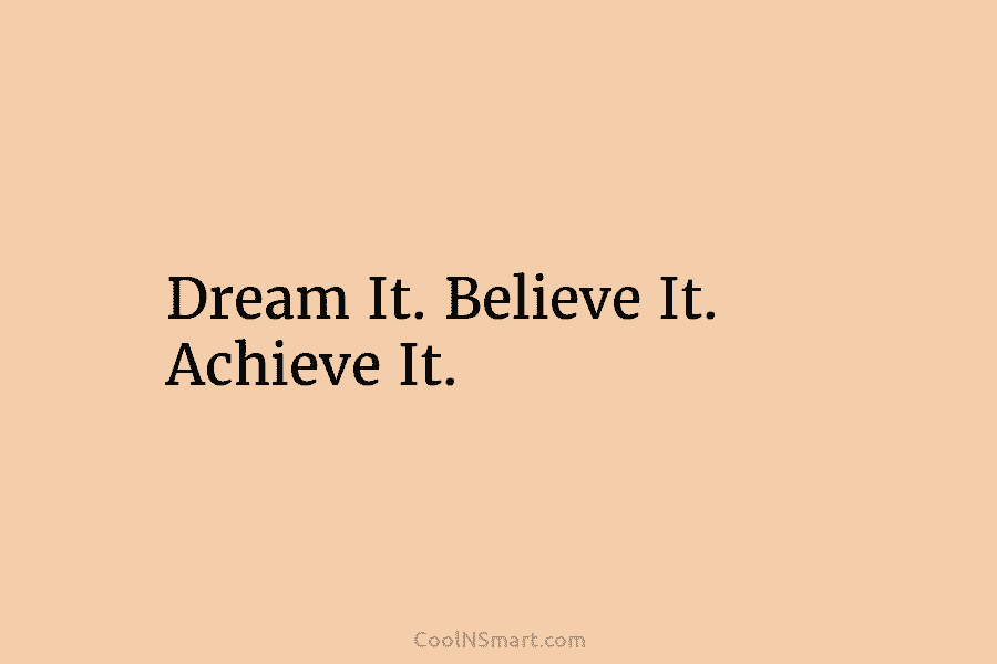 Dream It. Believe It. Achieve It.