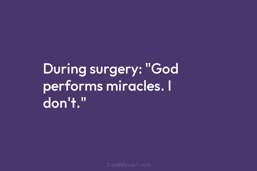 During surgery: “God performs miracles. I don’t.”