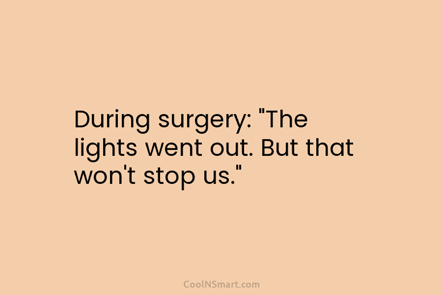 During surgery: “The lights went out. But that won’t stop us.”