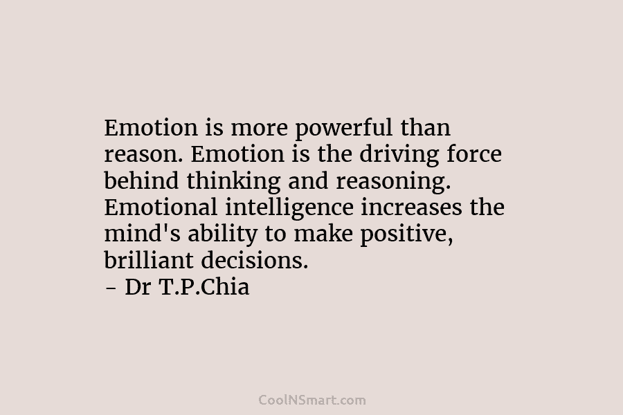 Emotion is more powerful than reason. Emotion is the driving force behind thinking and reasoning....