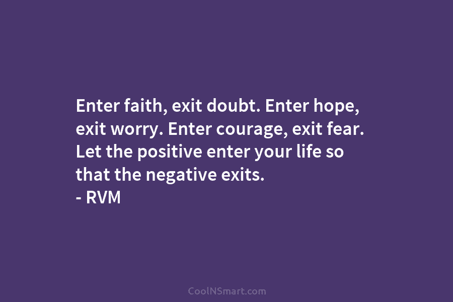 Enter faith, exit doubt. Enter hope, exit worry. Enter courage, exit fear. Let the positive...