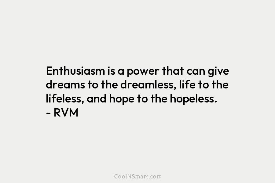 Enthusiasm is a power that can give dreams to the dreamless, life to the lifeless,...