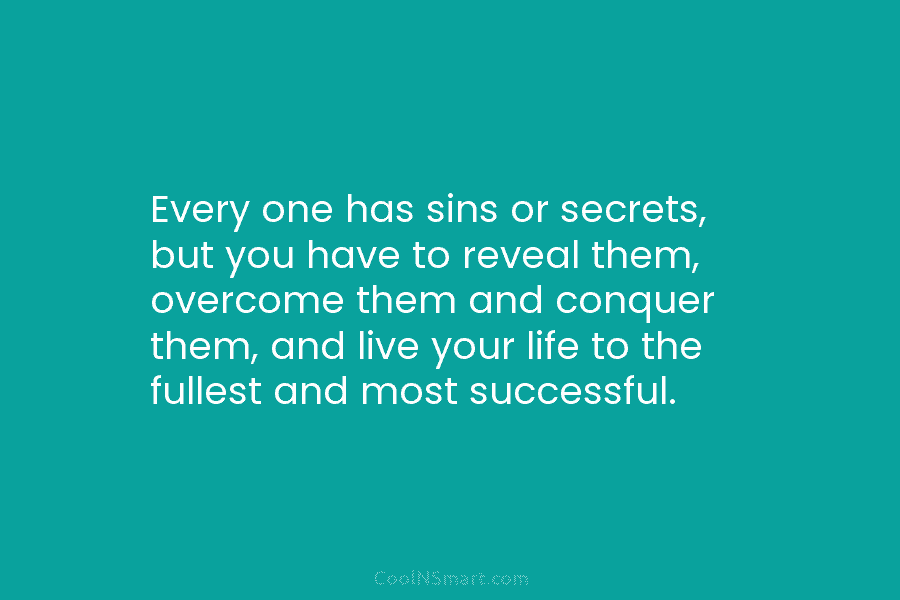 Every one has sins or secrets, but you have to reveal them, overcome them and conquer them, and live your...