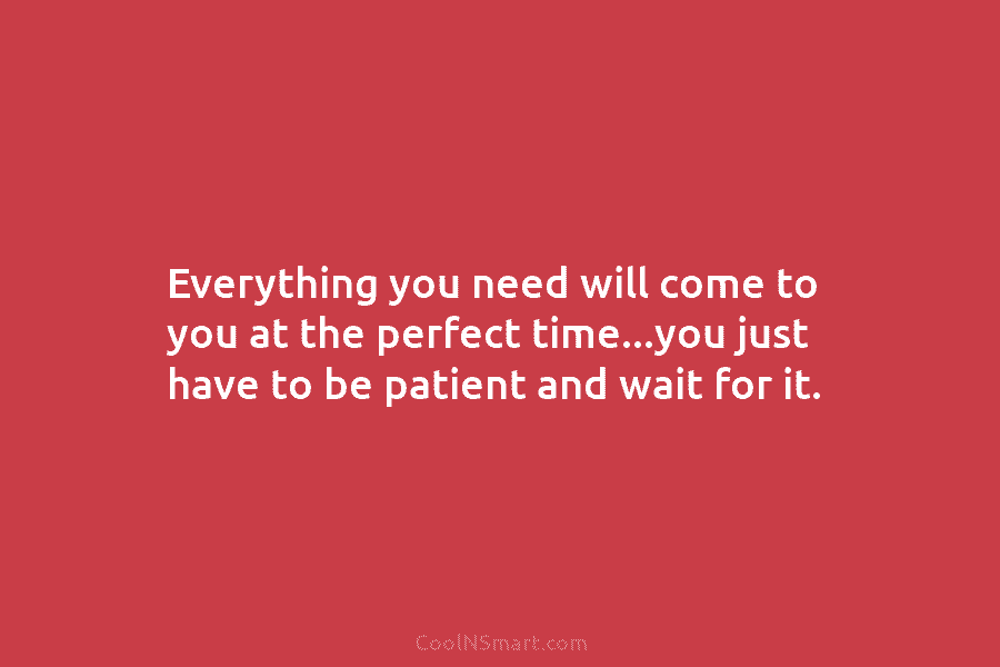 Everything you need will come to you at the perfect time…you just have to be...
