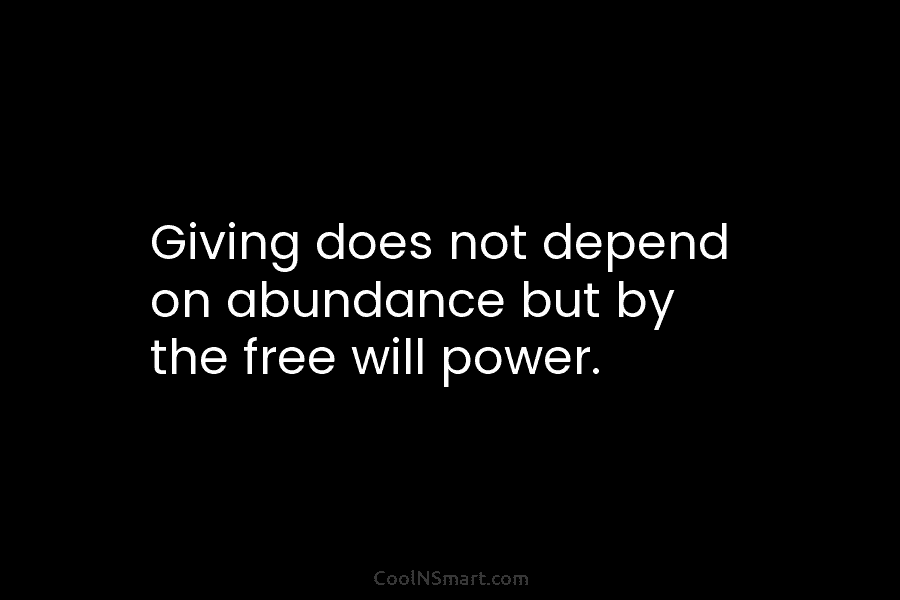 Giving does not depend on abundance but by the free will power.