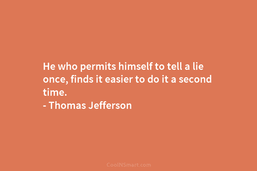 He who permits himself to tell a lie once, finds it easier to do it...