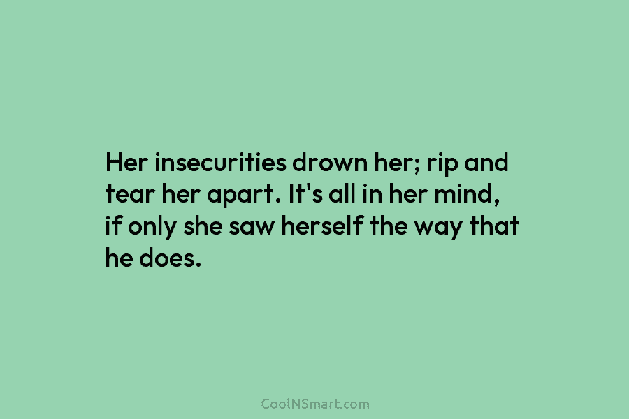Her insecurities drown her; rip and tear her apart. It’s all in her mind, if...