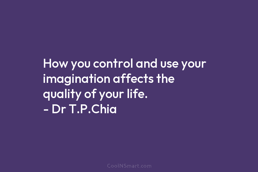 How you control and use your imagination affects the quality of your life. – Dr...