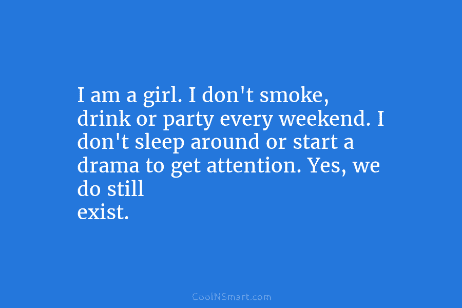 I am a girl. I don’t smoke, drink or party every weekend. I don’t sleep...