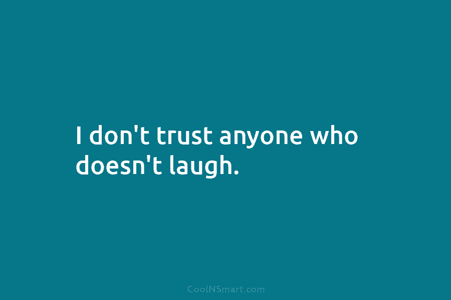 I don’t trust anyone who doesn’t laugh.