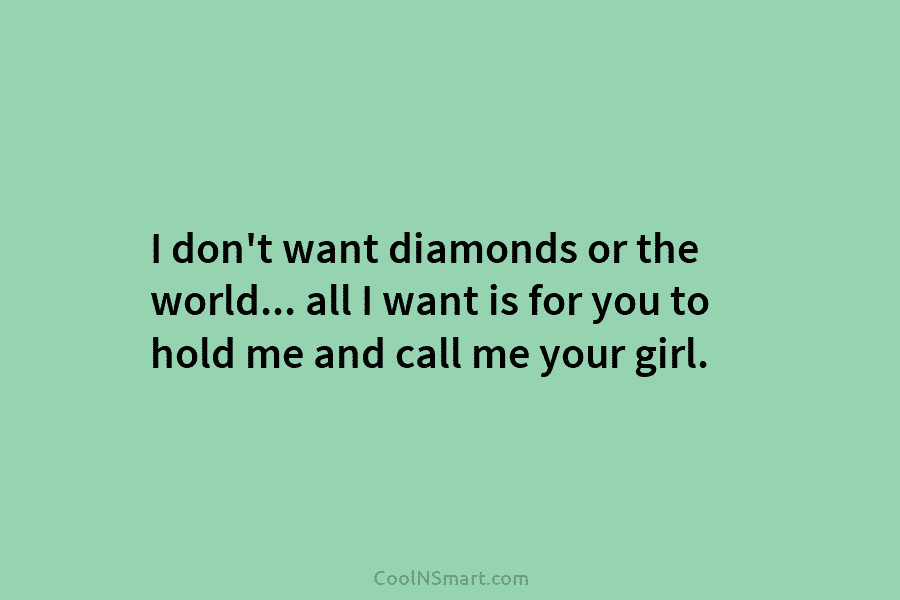 I don’t want diamonds or the world… all I want is for you to hold me and call me your...