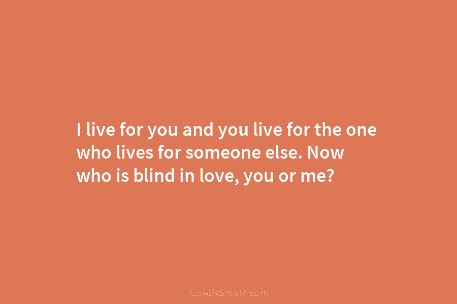 I live for you and you live for the one who lives for someone else. Now who is blind in...