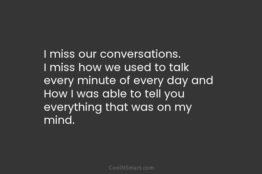 I miss our conversations. I miss how we used to talk every minute of every day and How I was...