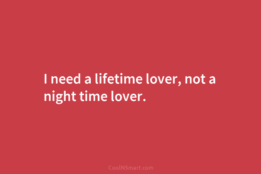 I need a lifetime lover, not a night time lover.