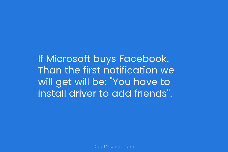 If Microsoft buys Facebook. Than the first notification we will get will be: “You have to install driver to add...