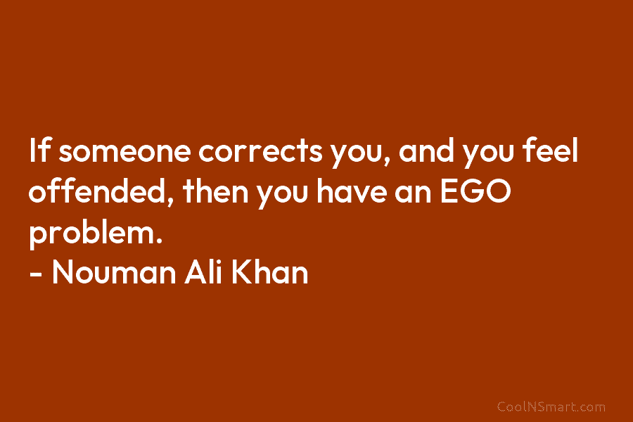 If someone corrects you, and you feel offended, then you have an EGO problem. –...