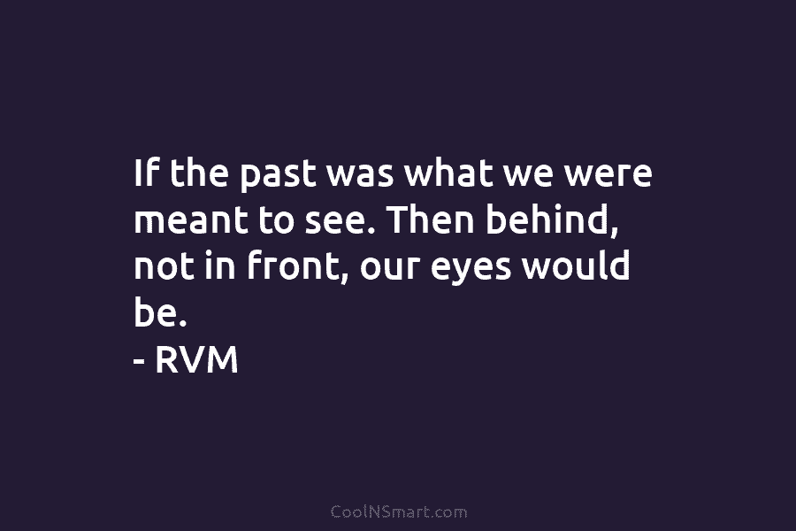 If the past was what we were meant to see. Then behind, not in front,...