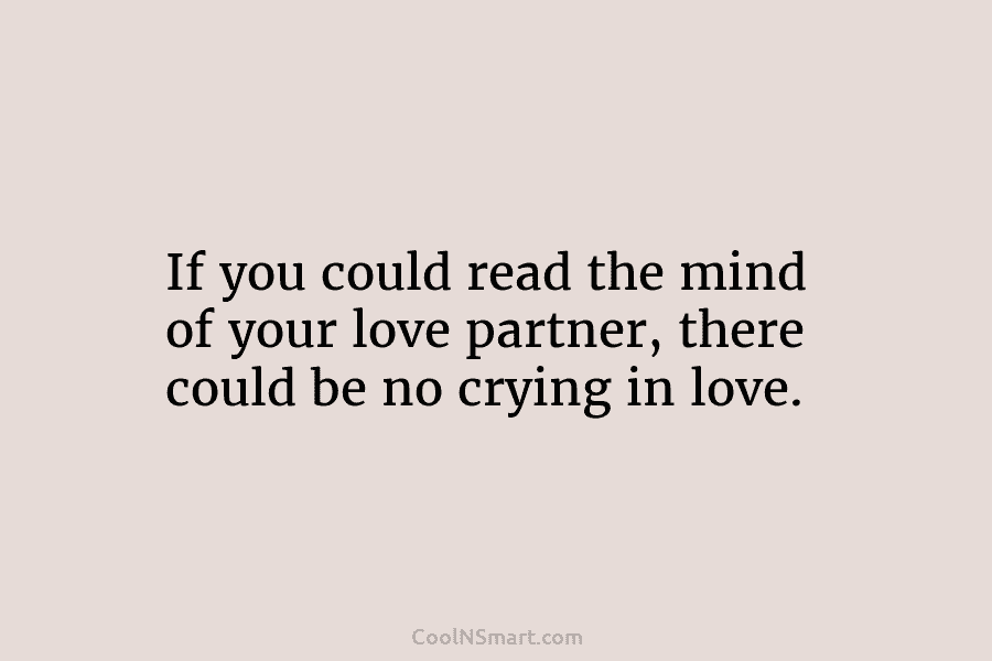 If you could read the mind of your love partner, there could be no crying in love.