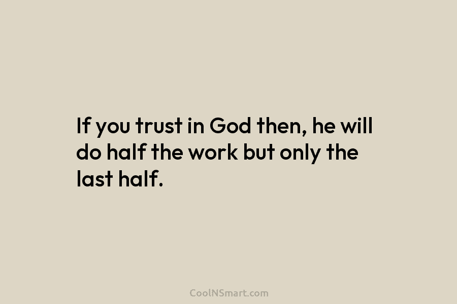 If you trust in God then, he will do half the work but only the last half.