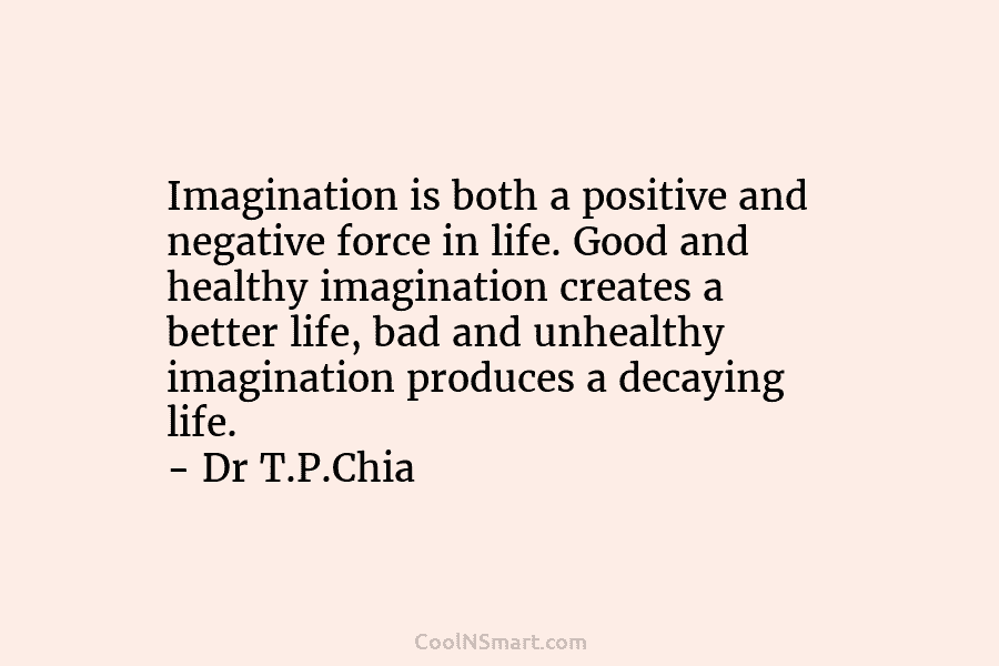 Imagination is both a positive and negative force in life. Good and healthy imagination creates a better life, bad and...