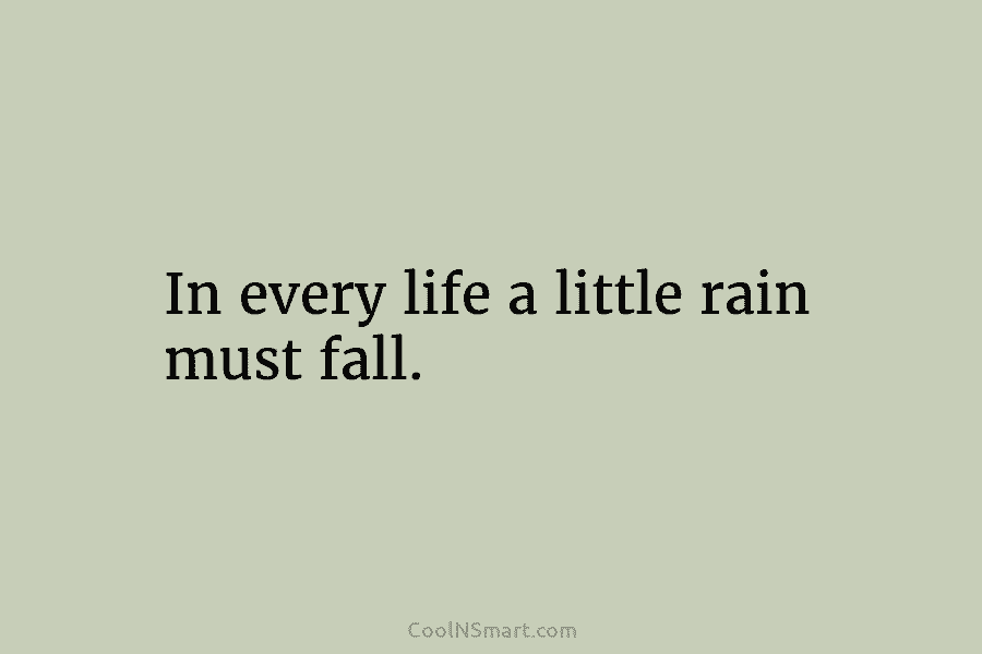 In every life a little rain must fall.
