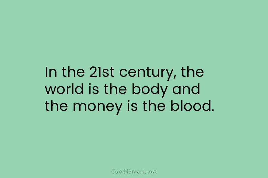 In the 21st century, the world is the body and the money is the blood.