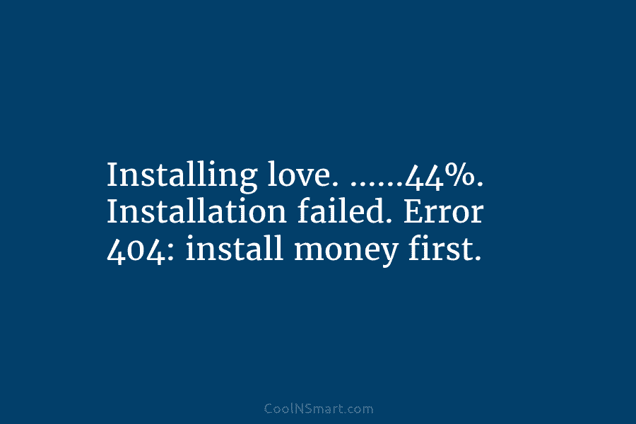 Installing love. ……44%. Installation failed. Error 404: install money first.