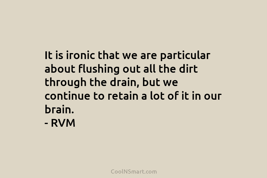 It is ironic that we are particular about flushing out all the dirt through the drain, but we continue to...