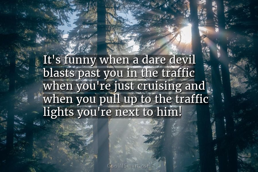Quote: It's funny when a dare devil blasts past you in the traffic... -  CoolNSmart
