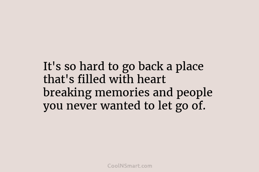 It’s so hard to go back a place that’s filled with heart breaking memories and people you never wanted to...