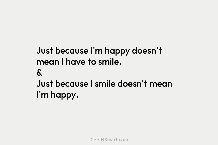 Just because I’m happy doesn’t mean I have to smile. & Just because I smile...