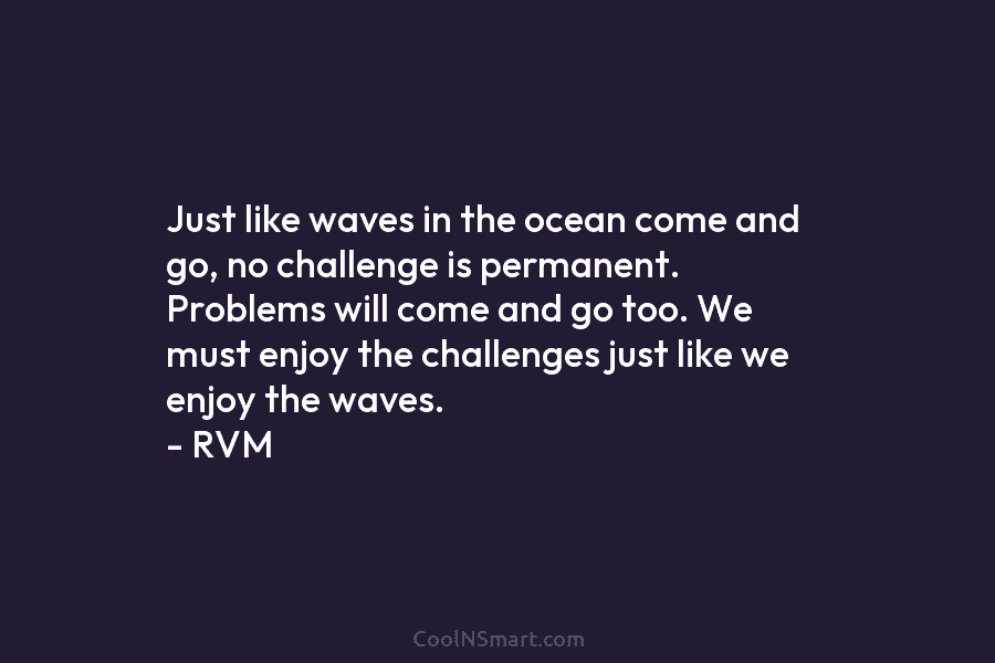 Just like waves in the ocean come and go, no challenge is permanent. Problems will come and go too. We...