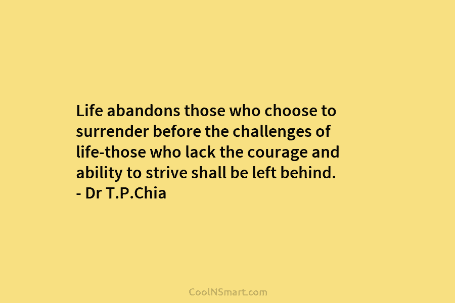 Life abandons those who choose to surrender before the challenges of life-those who lack the...
