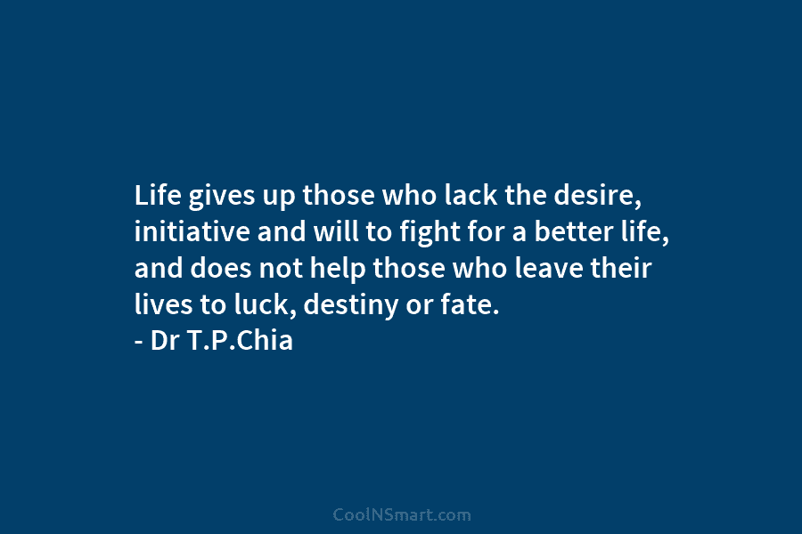Life gives up those who lack the desire, initiative and will to fight for a better life, and does not...