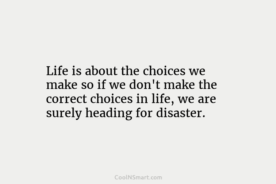Life is about the choices we make so if we don’t make the correct choices in life, we are surely...