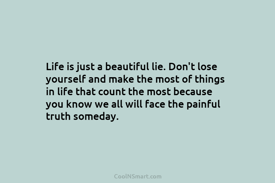Life is just a beautiful lie. Don’t lose yourself and make the most of things...