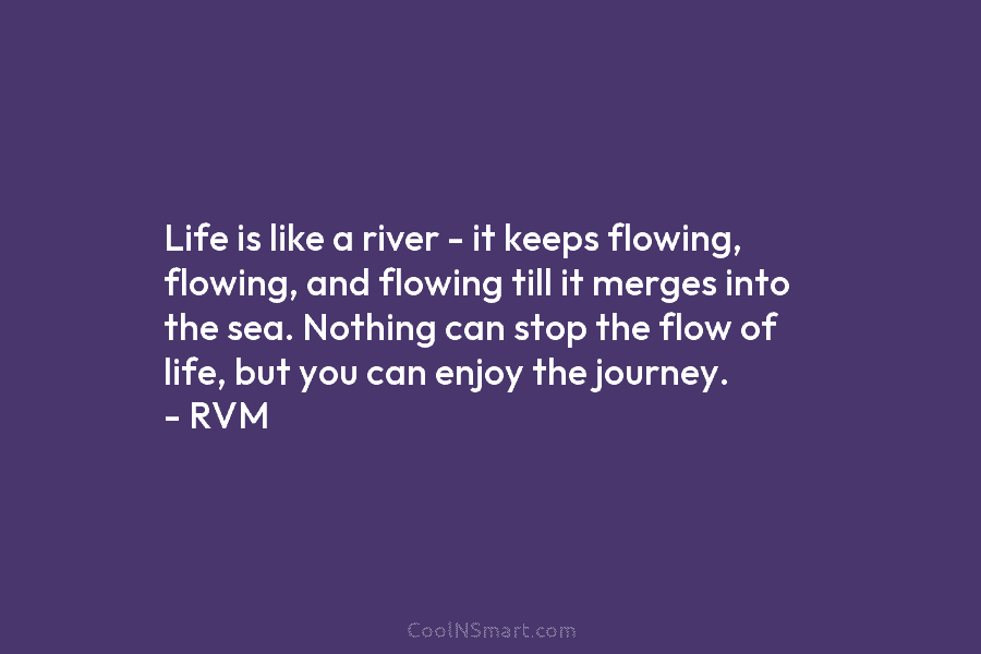 Life is like a river – it keeps flowing, flowing, and flowing till it merges into the sea. Nothing can...