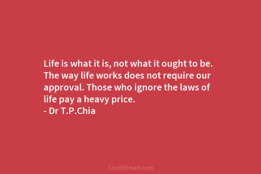 Life is what it is, not what it ought to be. The way life works does not require our approval....
