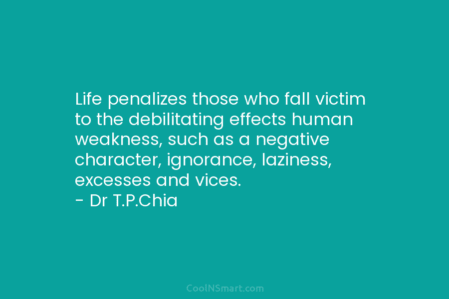 Life penalizes those who fall victim to the debilitating effects human weakness, such as a negative character, ignorance, laziness, excesses...
