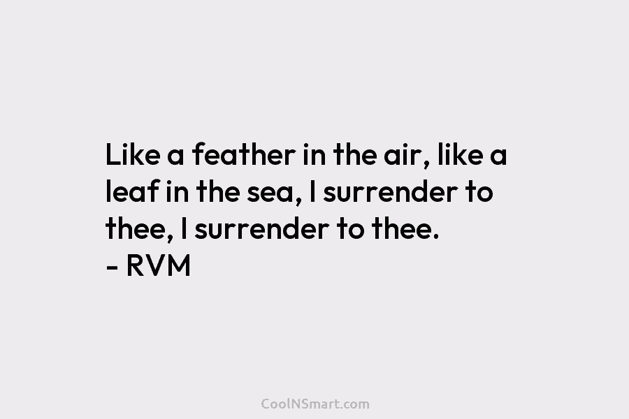 Like a feather in the air, like a leaf in the sea, I surrender to...