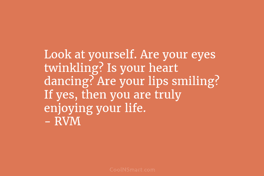 Look at yourself. Are your eyes twinkling? Is your heart dancing? Are your lips smiling?...