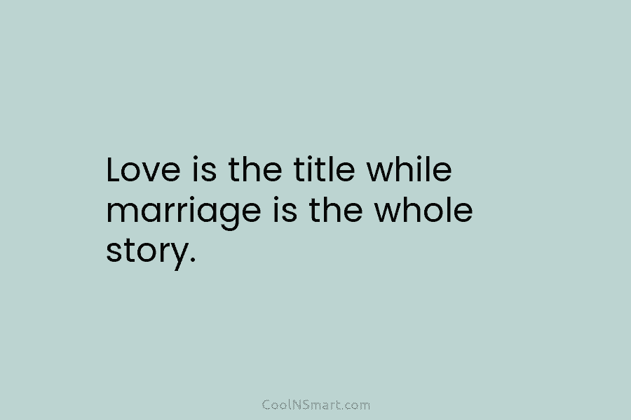 Love is the title while marriage is the whole story.
