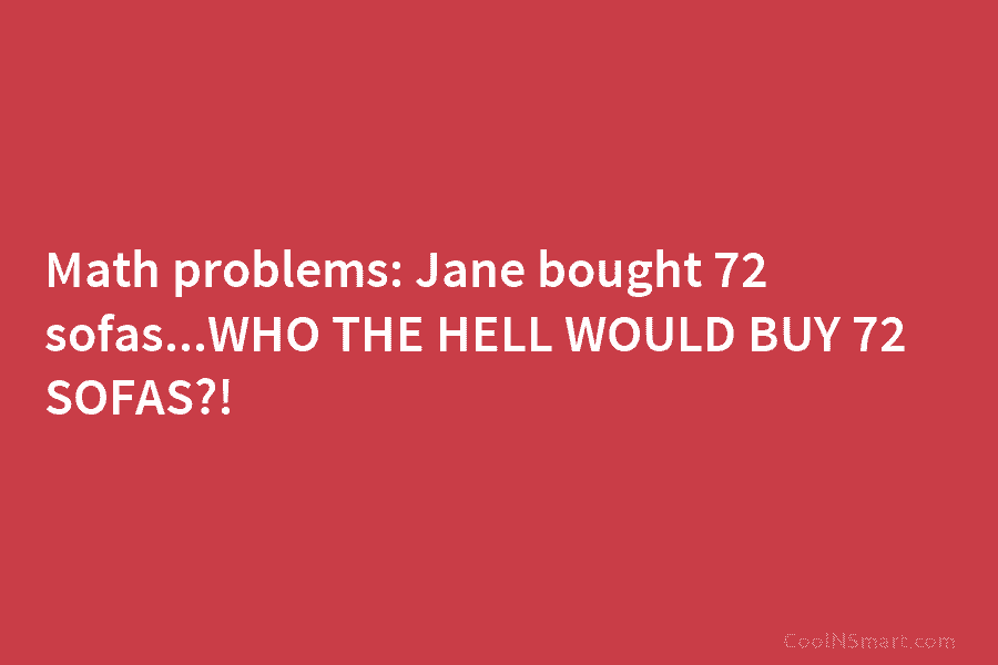 Math problems: Jane bought 72 sofas…WHO THE HELL WOULD BUY 72 SOFAS?!