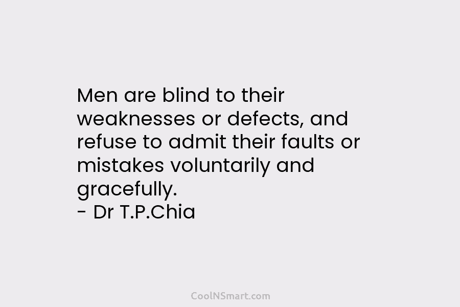 Men are blind to their weaknesses or defects, and refuse to admit their faults or...